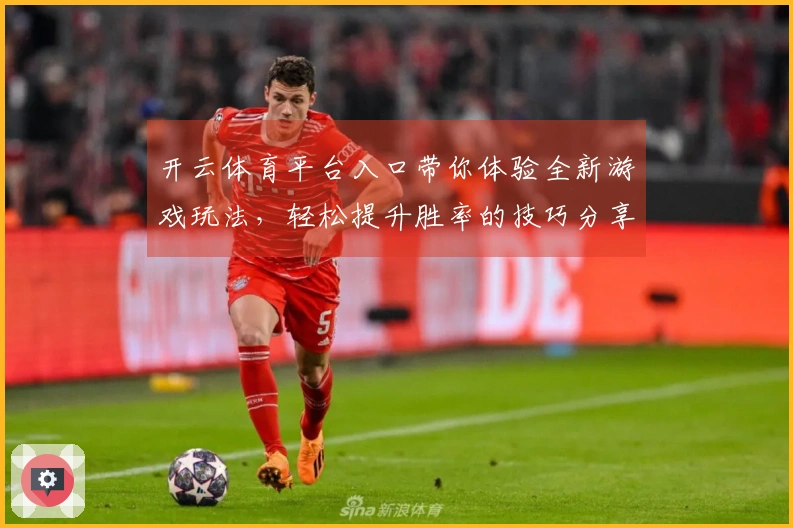 开云体育平台入口带你体验全新游戏玩法，轻松提升胜率的技巧分享