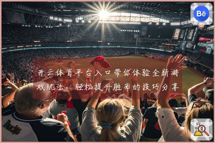 开云体育平台入口带你体验全新游戏玩法，轻松提升胜率的技巧分享