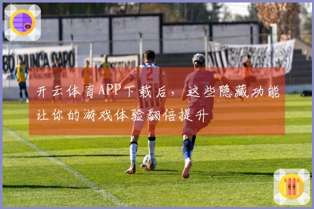 开云体育APP下载后，这些隐藏功能让你的游戏体验翻倍提升