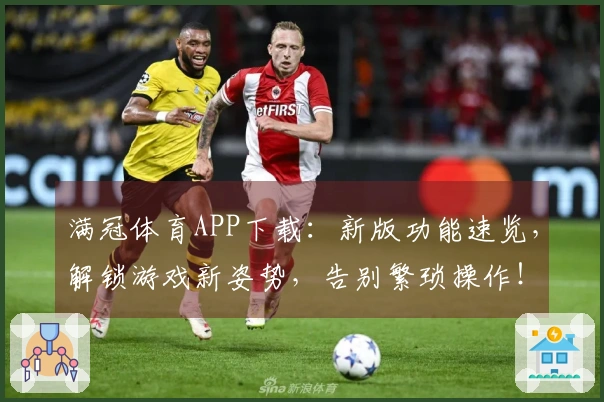 满冠体育APP下载：新版功能速览，解锁游戏新姿势，告别繁琐操作！