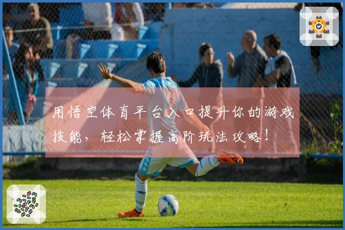 用悟空体育平台入口提升你的游戏技能，轻松掌握高阶玩法攻略！