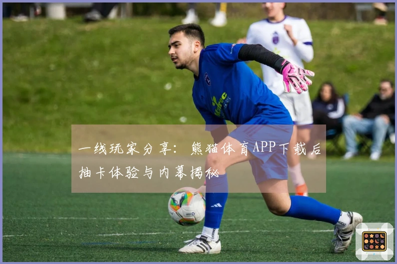 一线玩家分享：熊猫体育APP下载后抽卡体验与内幕揭秘