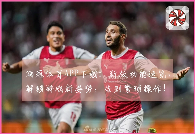 满冠体育APP下载：新版功能速览，解锁游戏新姿势，告别繁琐操作！