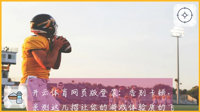开云体育网页版登录：告别卡顿，亲测这几招让你的游戏体验质的飞跃！