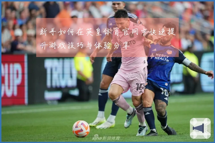 新手如何在英皇体育官网中快速提升游戏技巧与体验分享