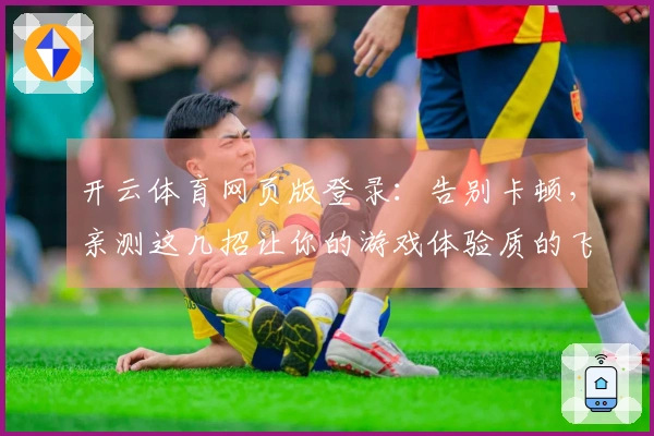 开云体育网页版登录：告别卡顿，亲测这几招让你的游戏体验质的飞跃！